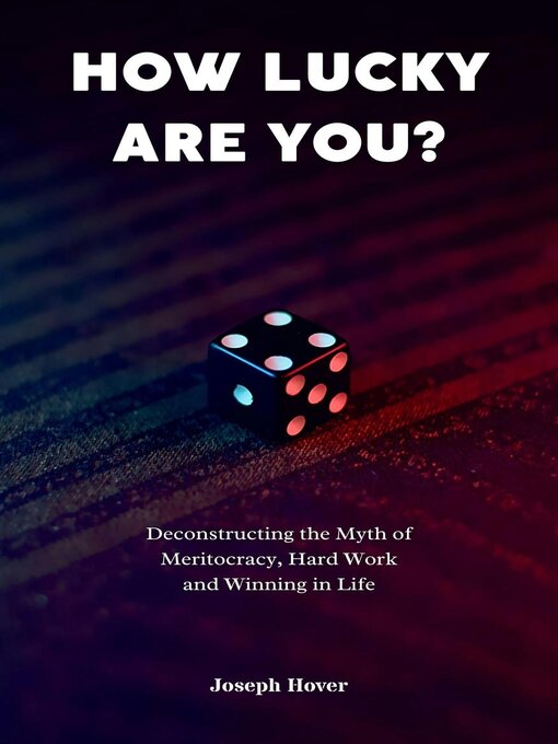Title details for How Lucky Are You? Deconstructing the Myth of Meritocracy, Hard Work and Winning in Life by Joseph Hover - Available